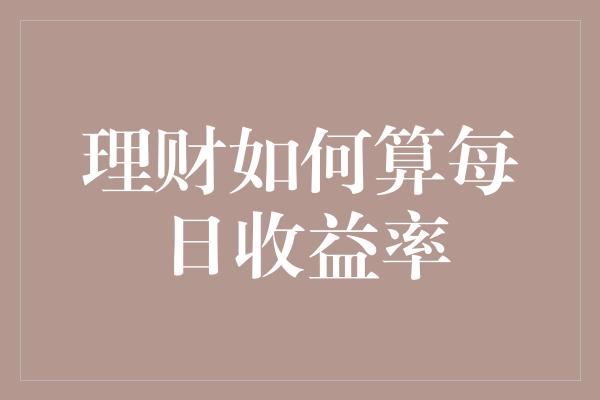 理财如何算每日收益率