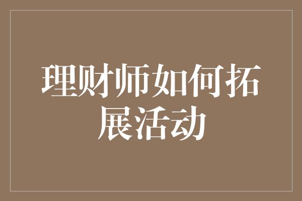 理财师如何拓展活动