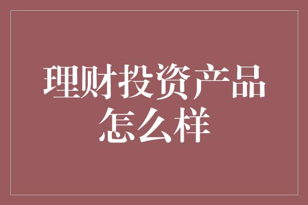 理财投资产品怎么样