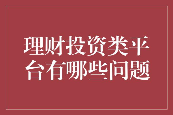 理财投资类平台有哪些问题