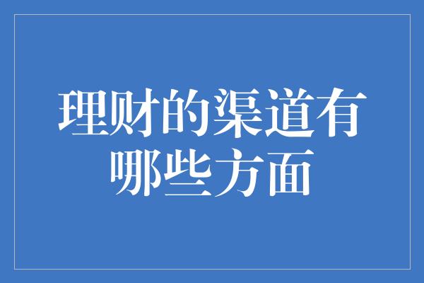 理财的渠道有哪些方面