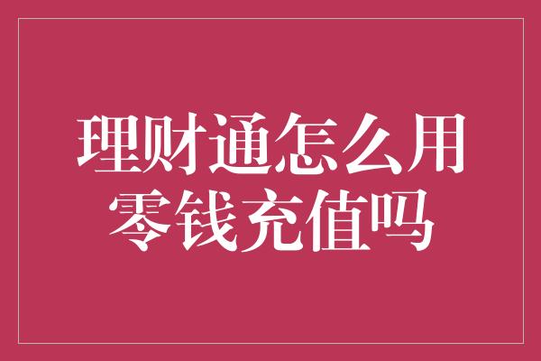 理财通怎么用零钱充值吗