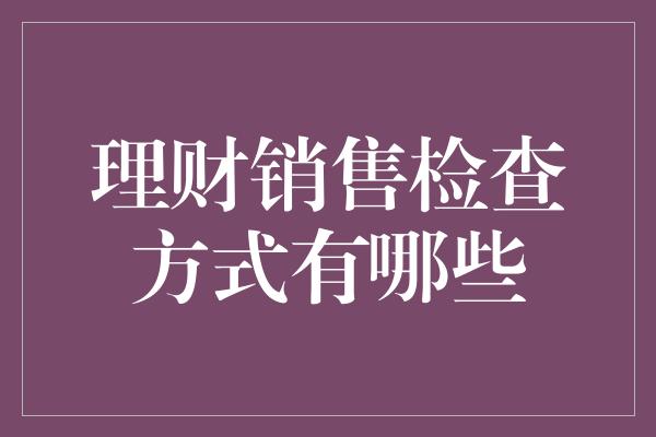 理财销售检查方式有哪些