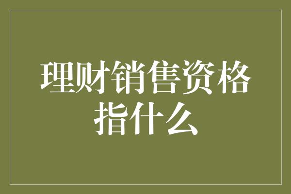 理财销售资格指什么