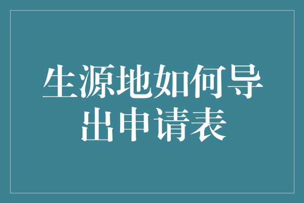 生源地如何导出申请表