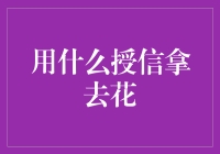 用什么授信拿去花？信用卡，借呗，还是... 借钱花？