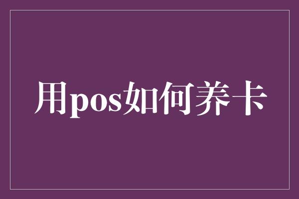 用pos如何养卡