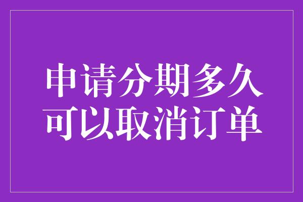 申请分期多久可以取消订单