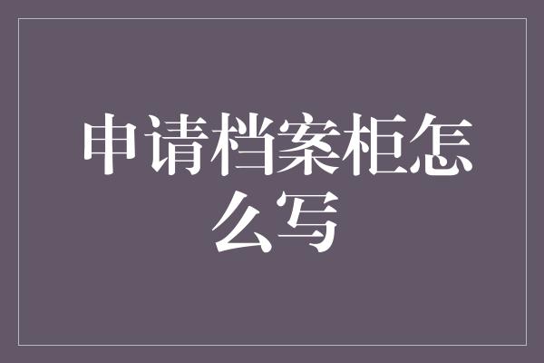 申请档案柜怎么写