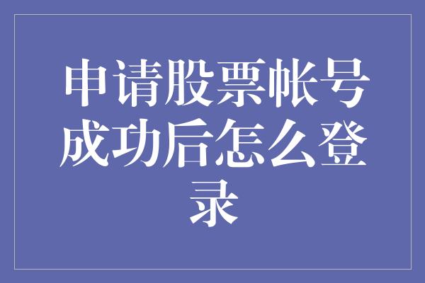 申请股票帐号成功后怎么登录