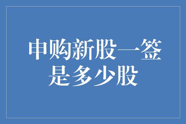 申购新股一签是多少股