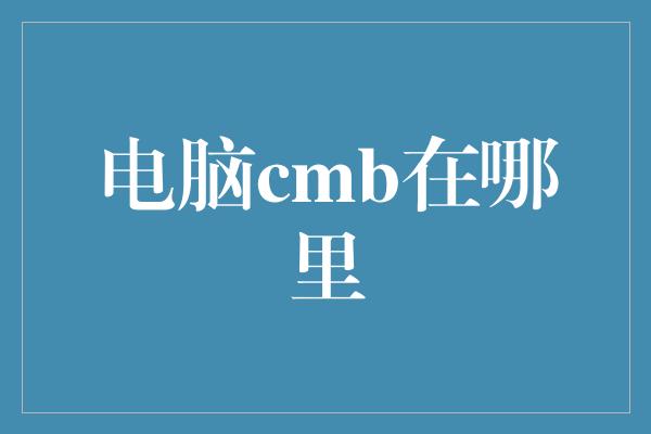 电脑cmb在哪里