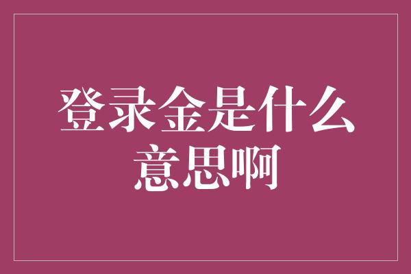 登录金是什么意思啊