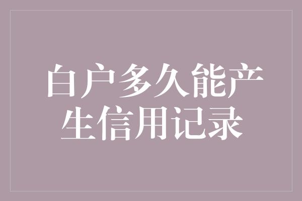 白户多久能产生信用记录