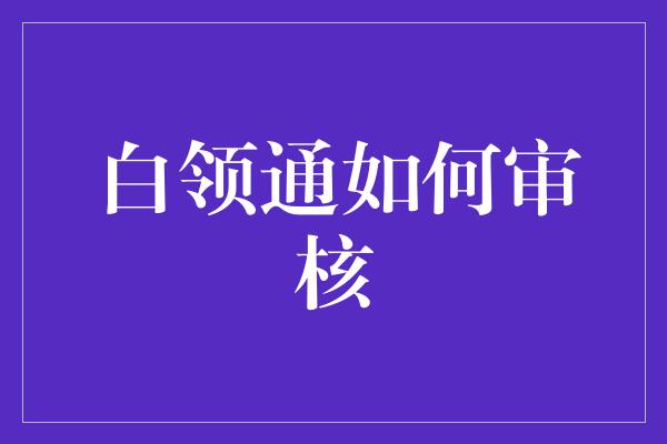 白领通如何审核