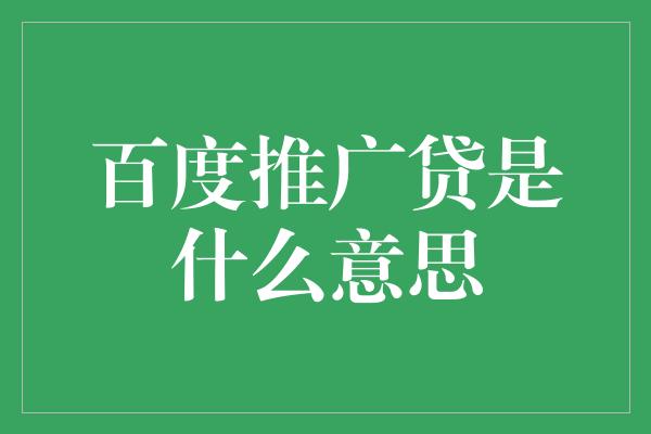 百度推广贷是什么意思