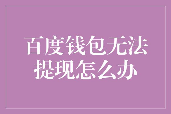 百度钱包无法提现怎么办