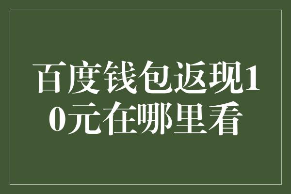 百度钱包返现10元在哪里看