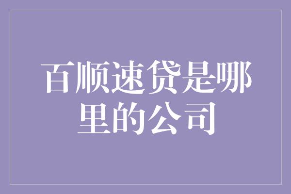 百顺速贷是哪里的公司