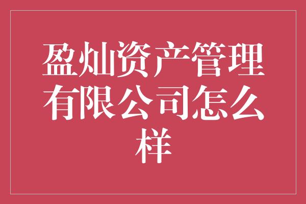 盈灿资产管理有限公司怎么样