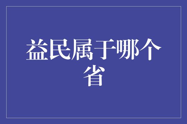 益民属于哪个省