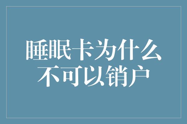 睡眠卡为什么不可以销户