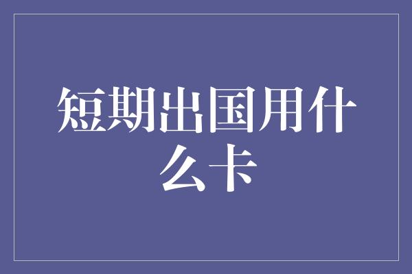 短期出国用什么卡