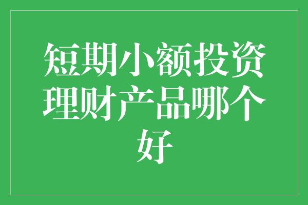 短期小额投资理财产品哪个好