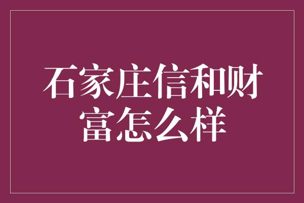 石家庄信和财富怎么样