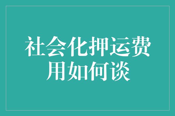 社会化押运费用如何谈