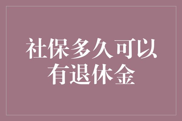 社保多久可以有退休金