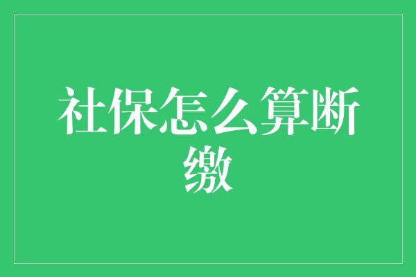 社保怎么算断缴