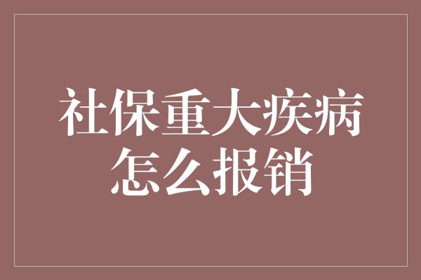 社保重大疾病怎么报销