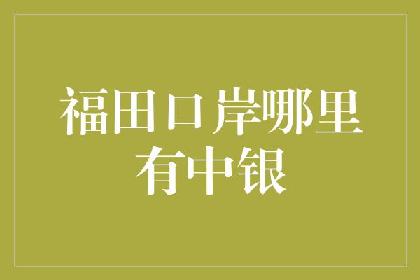 福田口岸哪里有中银