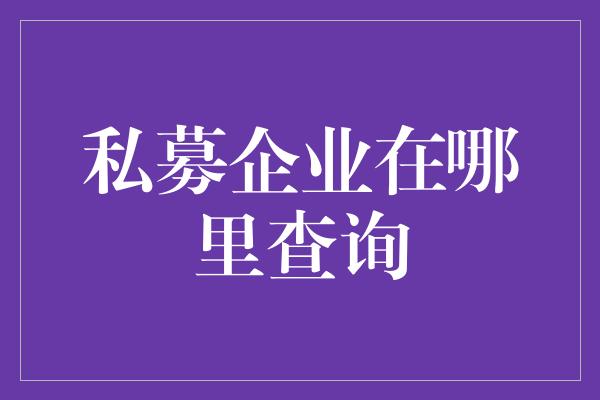 私募企业在哪里查询