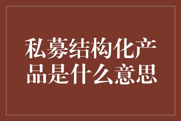 私募结构化产品是什么意思