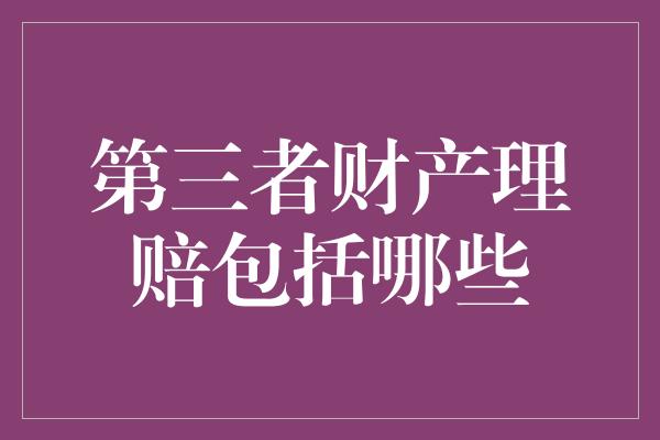 第三者财产理赔包括哪些