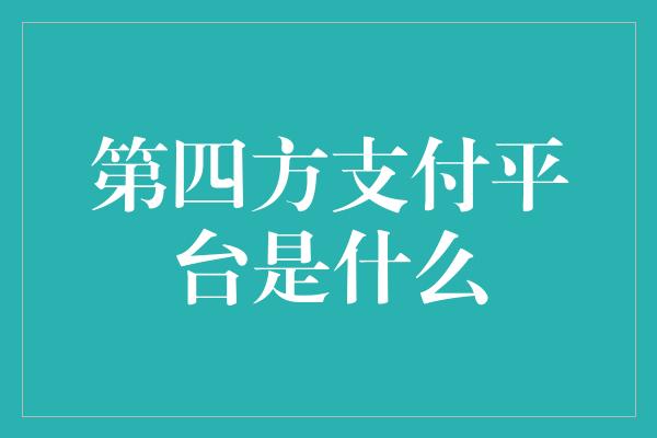 第四方支付平台是什么