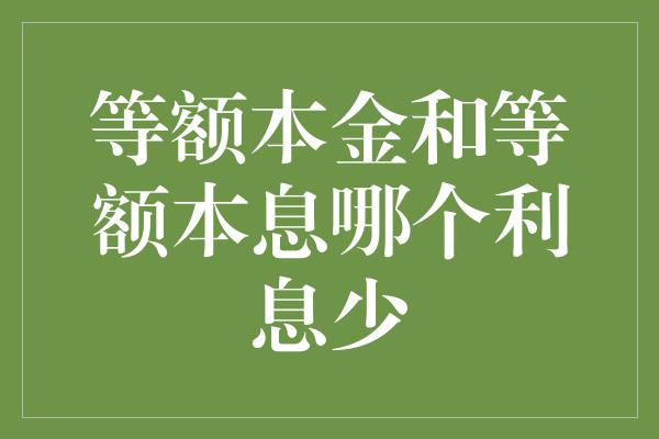 等额本金和等额本息哪个利息少