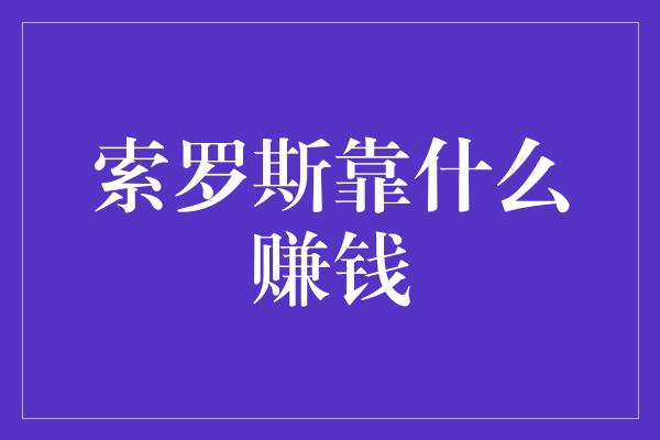 索罗斯靠什么赚钱