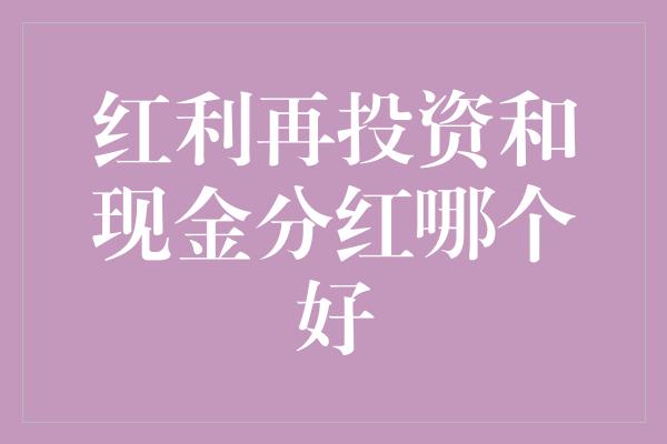 红利再投资和现金分红哪个好