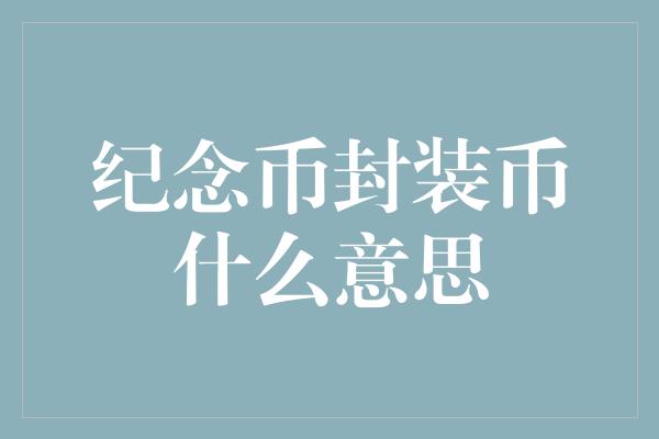 纪念币封装币什么意思