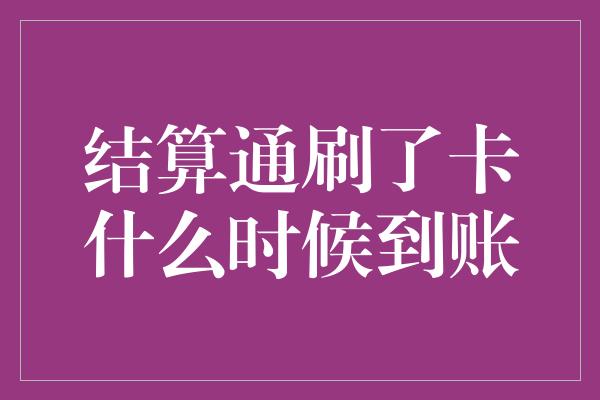 结算通刷了卡什么时候到账