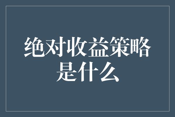 绝对收益策略是什么