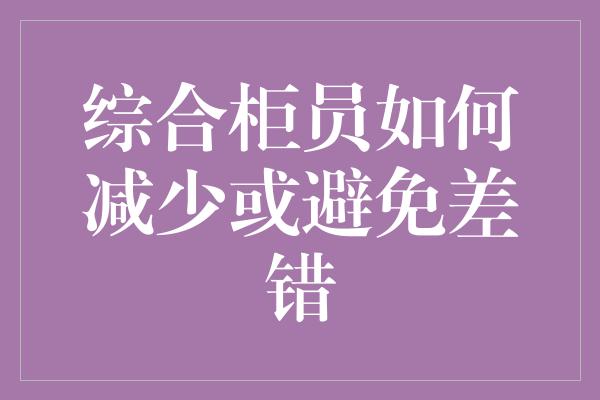 综合柜员如何减少或避免差错