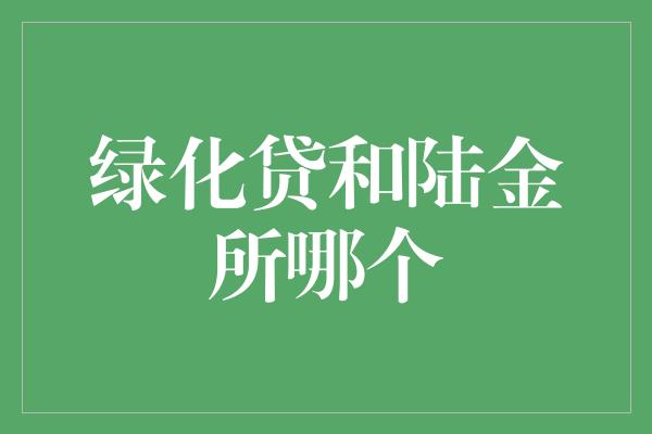 绿化贷和陆金所哪个