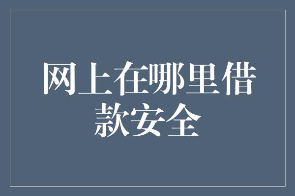 网上在哪里借款安全