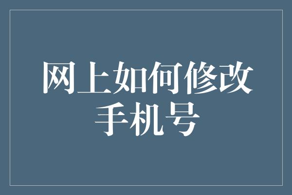 网上如何修改手机号