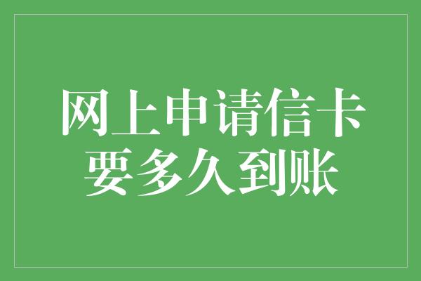 网上申请信卡要多久到账