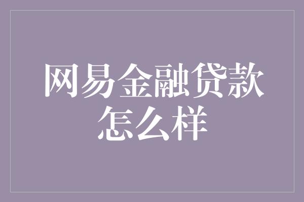 网易金融贷款怎么样